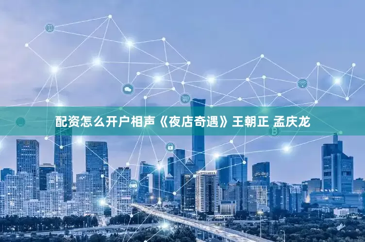 配资怎么开户相声《夜店奇遇》王朝正 孟庆龙