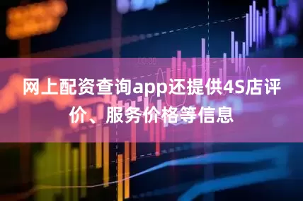 网上配资查询app还提供4S店评价、服务价格等信息