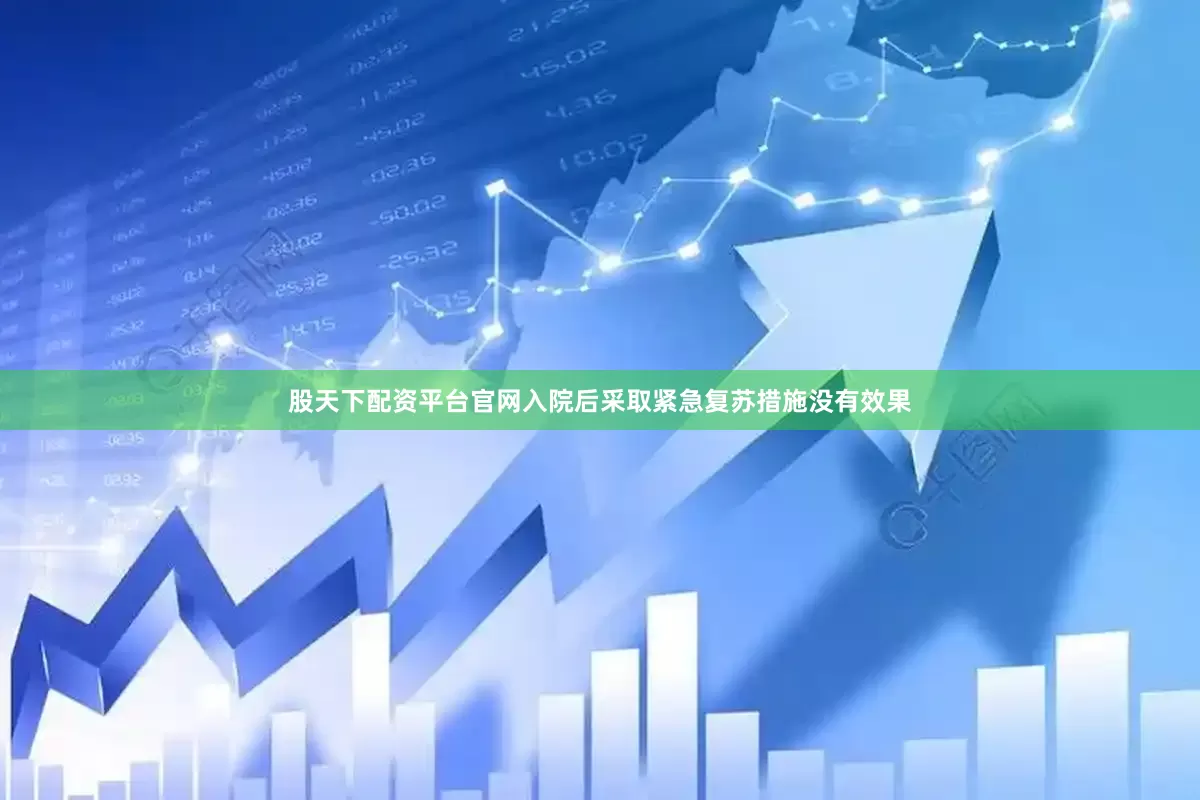 股天下配资平台官网入院后采取紧急复苏措施没有效果