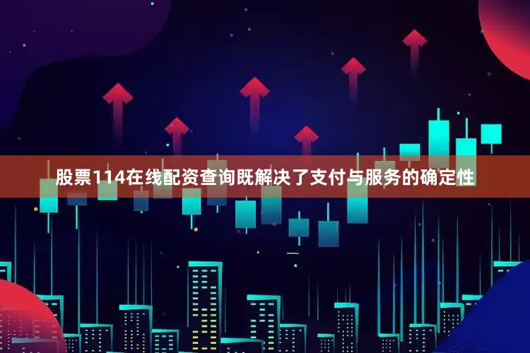 股票114在线配资查询既解决了支付与服务的确定性