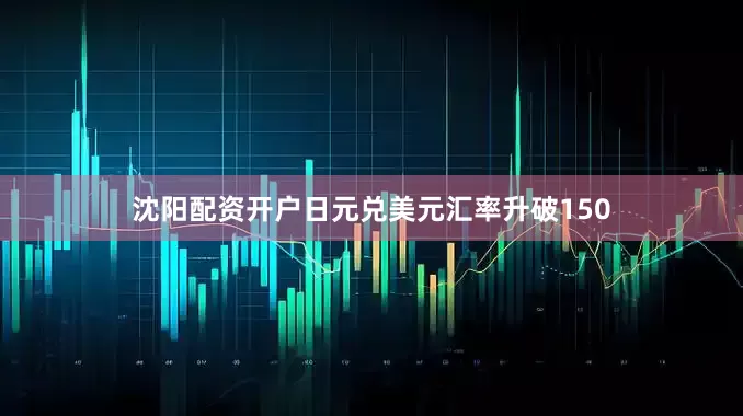 沈阳配资开户日元兑美元汇率升破150
