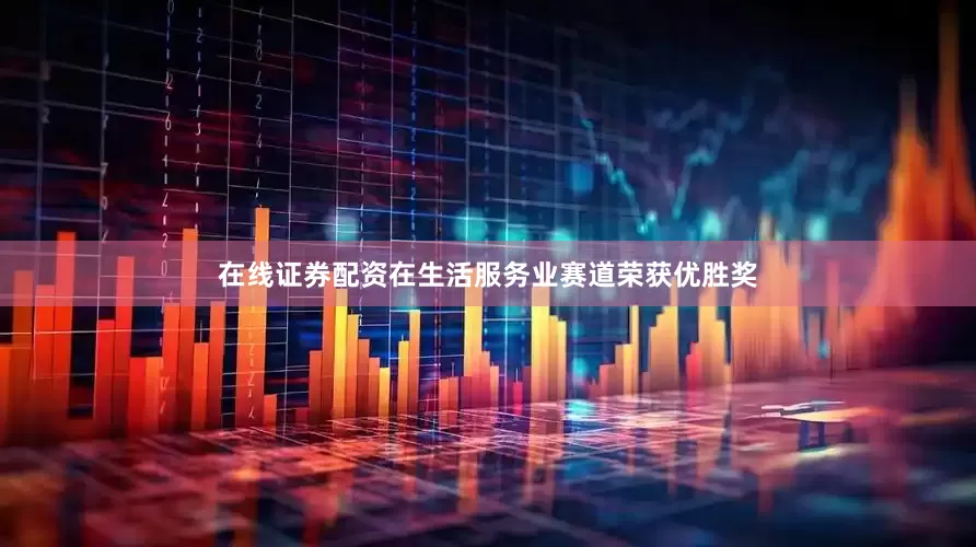 在线证券配资在生活服务业赛道荣获优胜奖