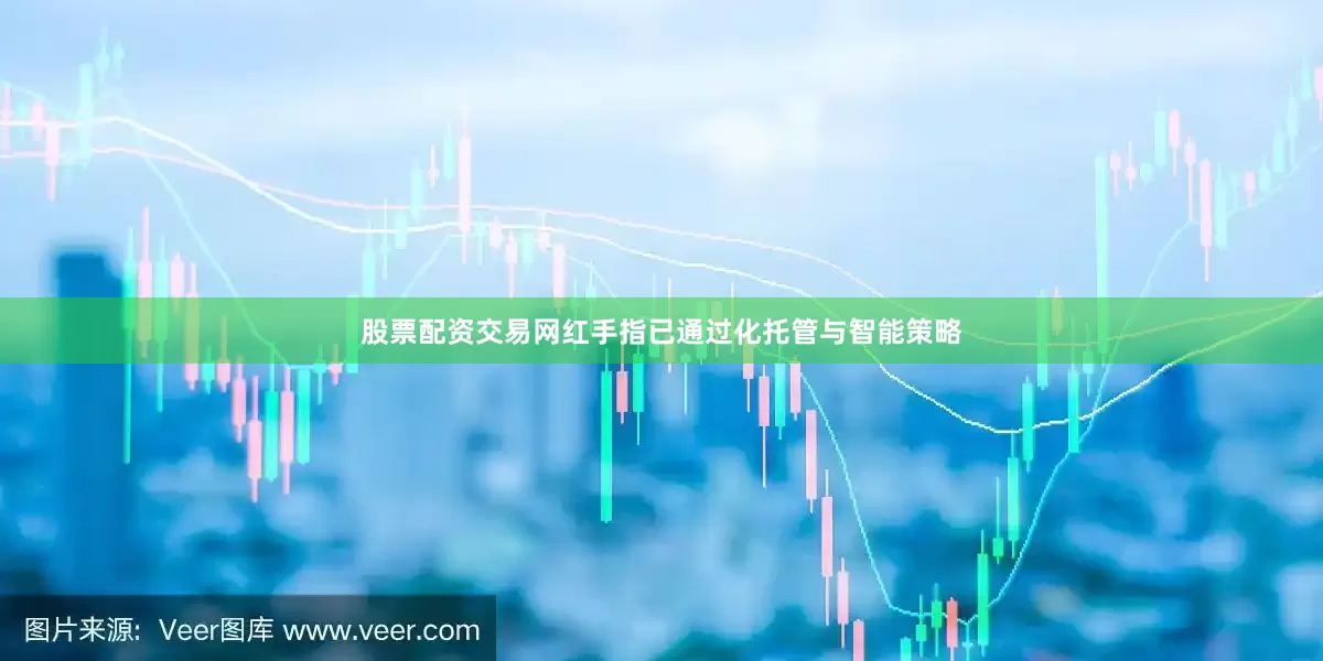 股票配资交易网红手指已通过化托管与智能策略