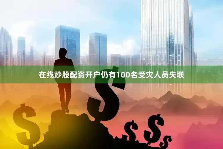 在线炒股配资开户仍有100名受灾人员失联