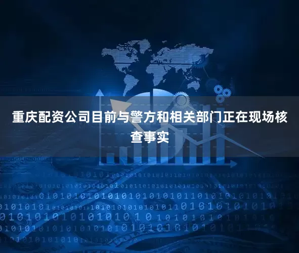 重庆配资公司目前与警方和相关部门正在现场核查事实