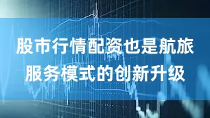 股市行情配资也是航旅服务模式的创新升级