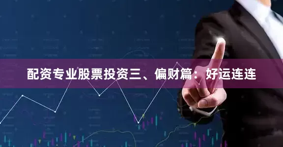 配资专业股票投资三、偏财篇:好运连连