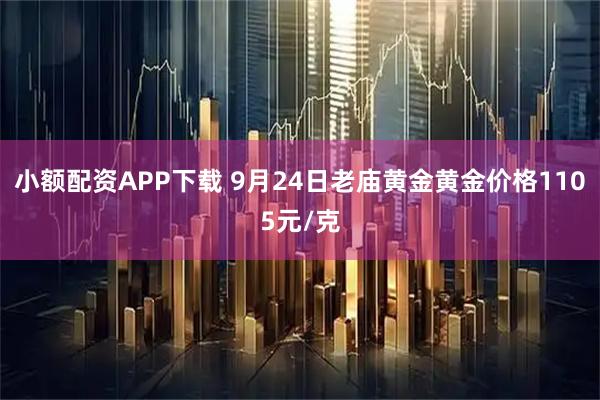 小额配资APP下载 9月24日老庙黄金黄金价格1105元/克