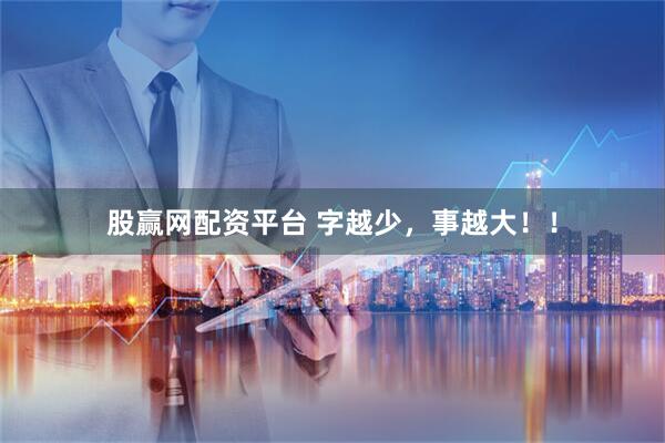 股赢网配资平台 字越少，事越大！！