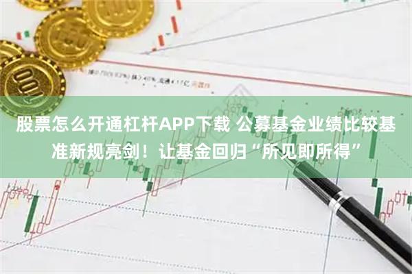 股票怎么开通杠杆APP下载 公募基金业绩比较基准新规亮剑！让基金回归“所见即所得”