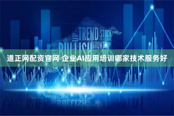 道正网配资官网 企业AI应用培训哪家技术服务好