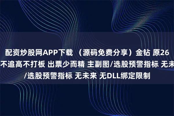 配资炒股网APP下载 （源码免费分享）金钻 原2680的【九哥六剑】不追高不打板 出票少而精 主副图/选股预警指标 无未来 无DLL绑定限制