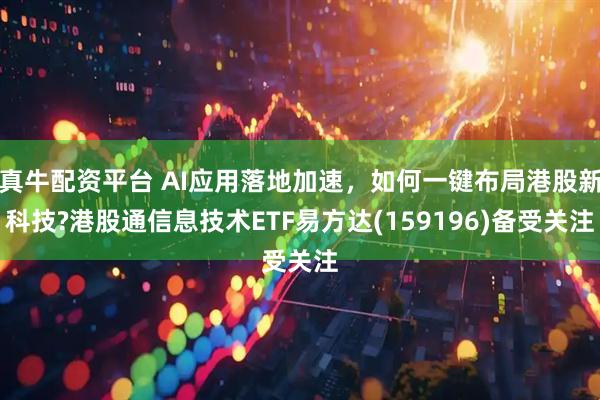 真牛配资平台 AI应用落地加速，如何一键布局港股新科技?港股通信息技术ETF易方达(159196)备受关注