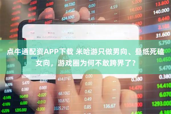 点牛通配资APP下载 米哈游只做男向、叠纸死磕女向，游戏圈为何不敢跨界了？