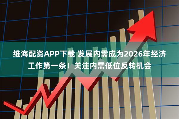维海配资APP下载 发展内需成为2026年经济工作第一条！关注内需低位反转机会