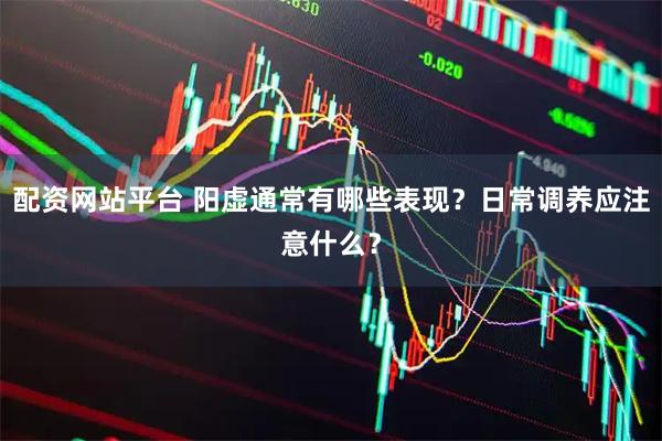 配资网站平台 阳虚通常有哪些表现？日常调养应注意什么？
