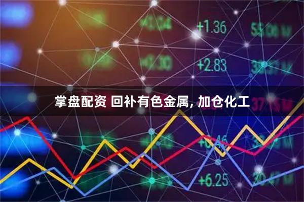 掌盘配资 回补有色金属, 加仓化工